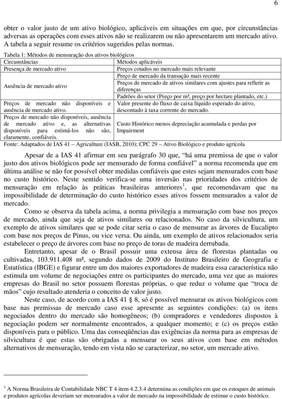 Tabela 1: Métodos de mensuração dos ativos biológicos Circunstâncias Métodos aplicáveis Presença de mercado ativo Preços cotados no mercado mais relevante Preço de mercado da transação mais recente