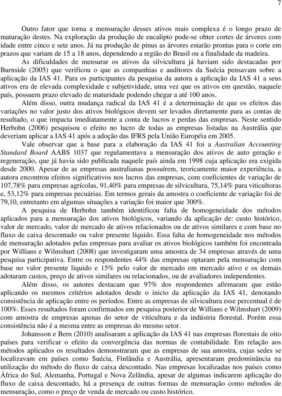 Já na produção de pinus as árvores estarão prontas para o corte em prazos que variam de 15 a 18 anos, dependendo a região do Brasil ou a finalidade da madeira.