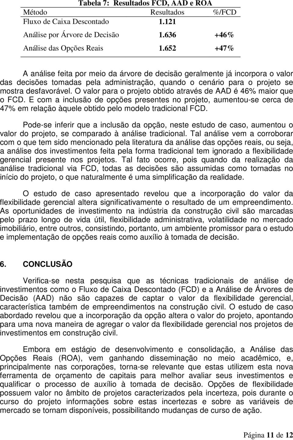 O valor para o projeto obtido através de AAD é 46% maior que o FCD. E com a inclusão de opções presentes no projeto, aumentou-se cerca de 47% em relação àquele obtido pelo modelo tradicional FCD.