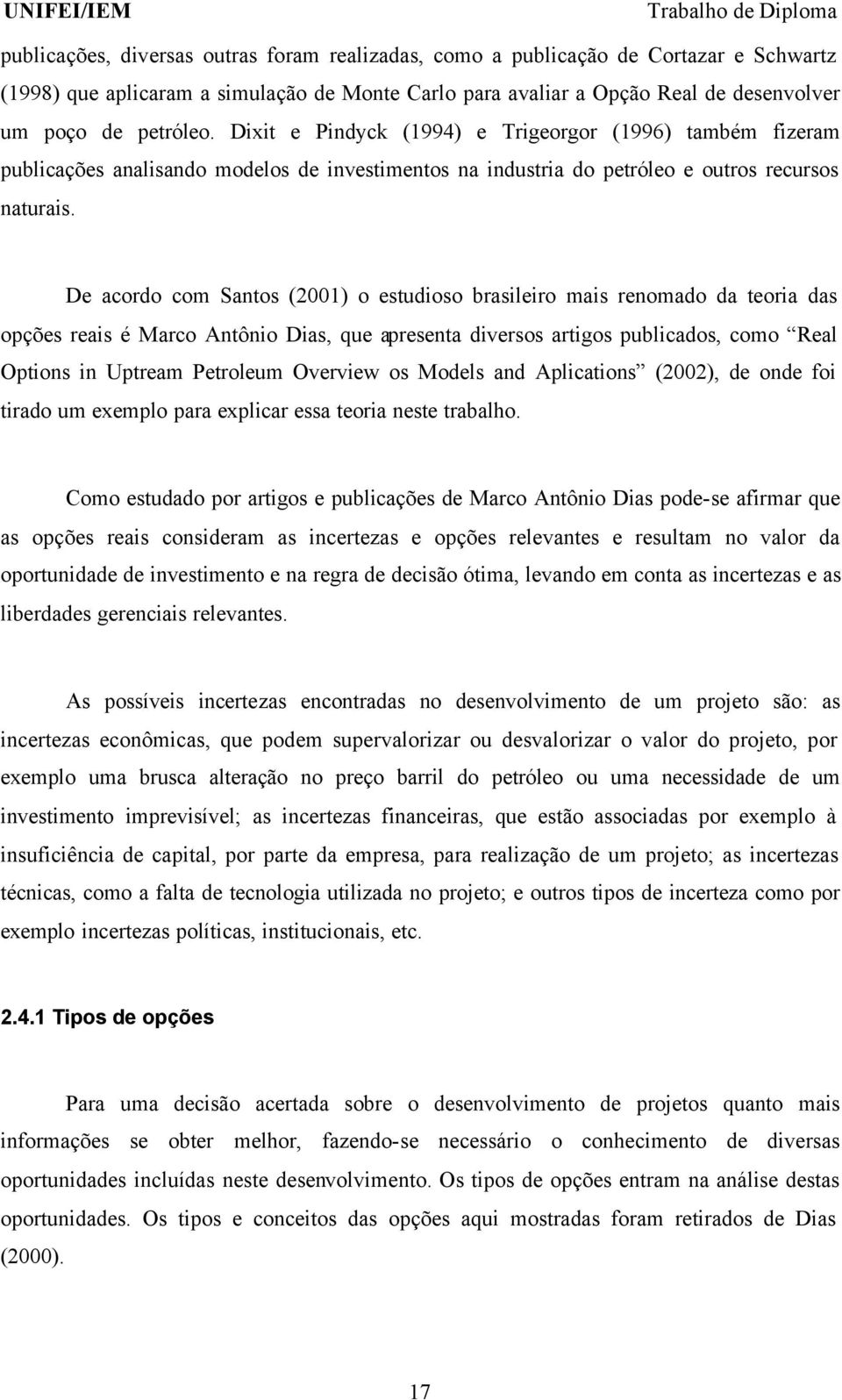 De acordo com Santos (2001) o estudioso brasileiro mais renomado da teoria das opções reais é Marco Antônio Dias, que apresenta diversos artigos publicados, como Real Options in Uptream Petroleum