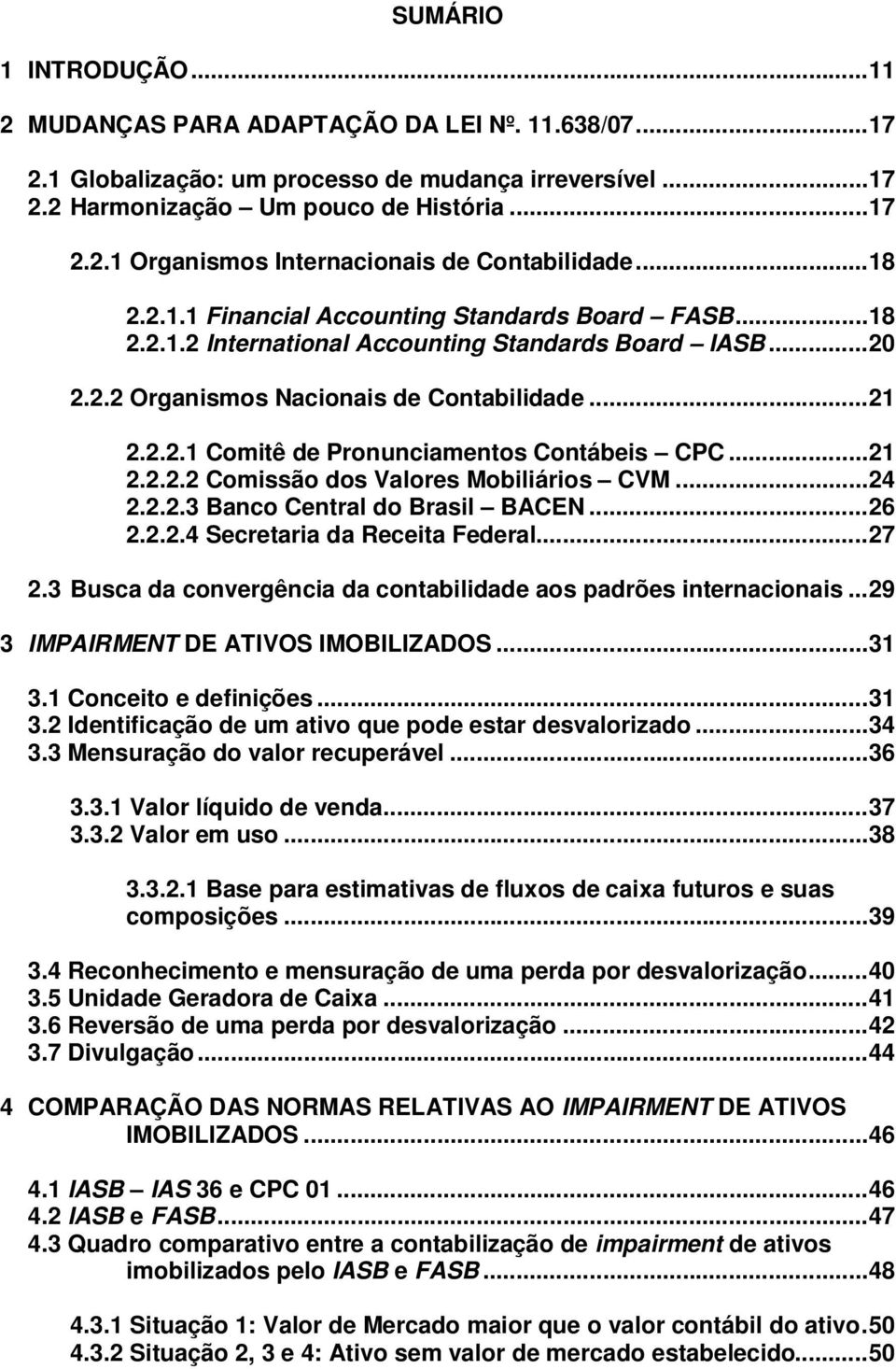 ..21 2.2.2.2 Comissão dos Valores Mobiliários CVM...24 2.2.2.3 Banco Central do Brasil BACEN...26 2.2.2.4 Secretaria da Receita Federal...27 2.