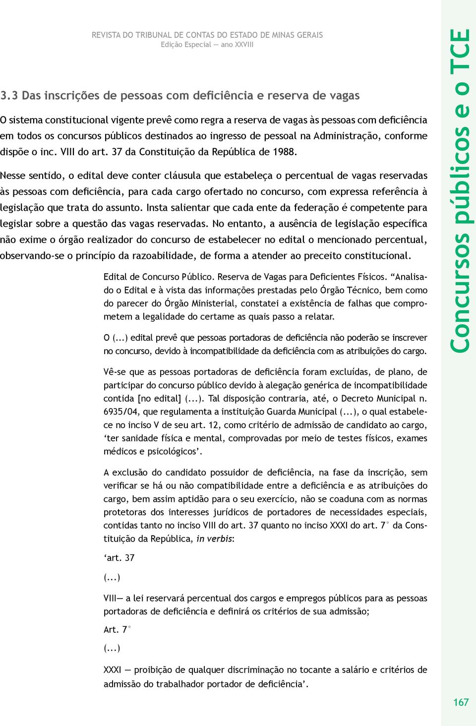 Nesse sentido, o edital deve conter cláusula que estabeleça o percentual de vagas reservadas às pessoas com deficiência, para cada cargo ofertado no concurso, com expressa referência à legislação que