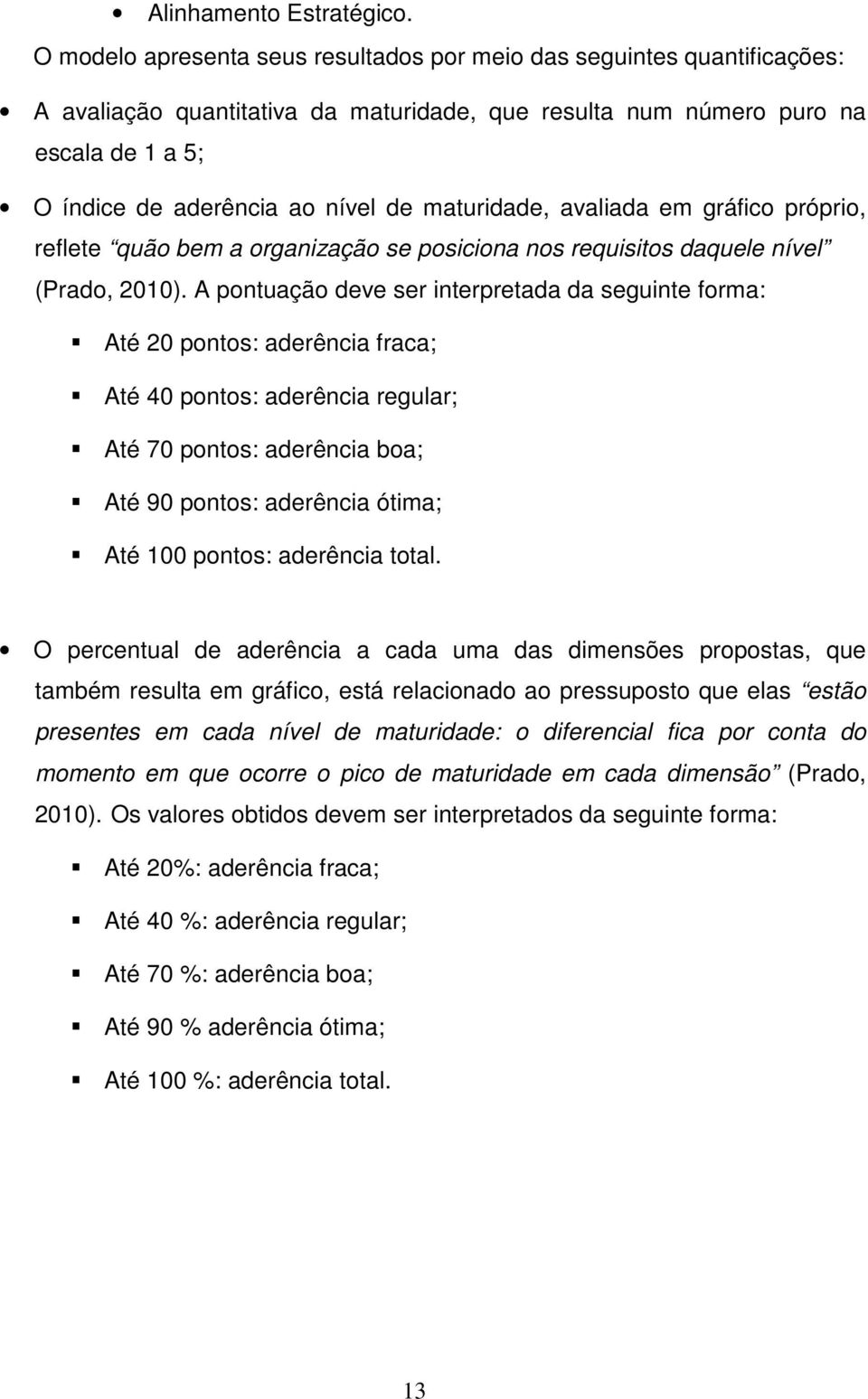 maturidade, avaliada em gráfico próprio, reflete quão bem a organização se posiciona nos requisitos daquele nível (Prado, 2010).