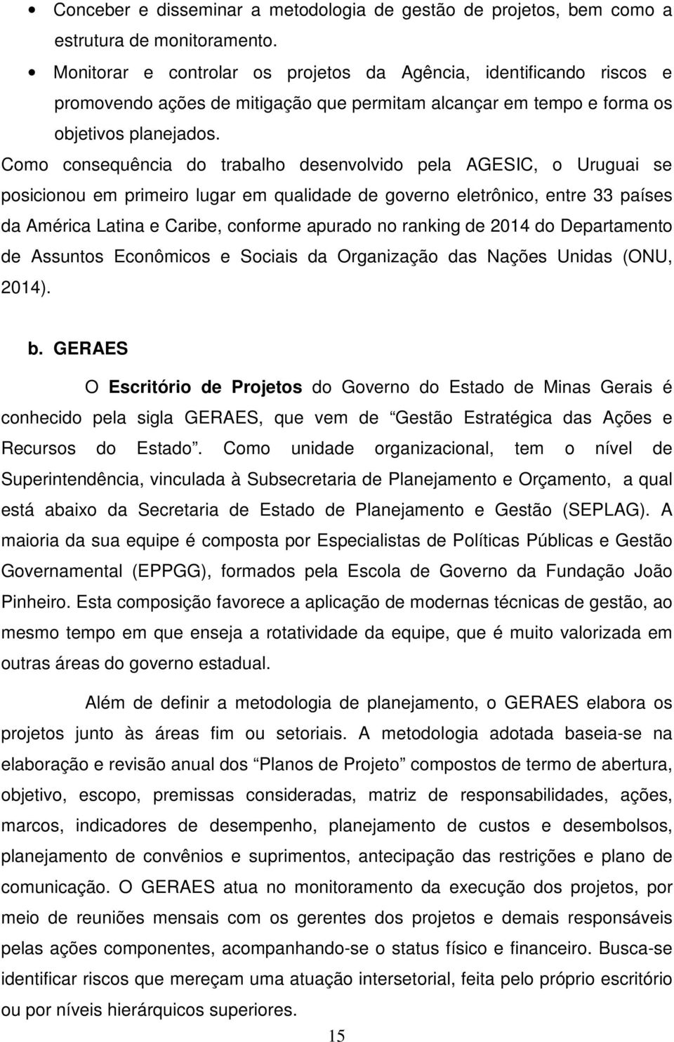 Como consequência do trabalho desenvolvido pela AGESIC, o Uruguai se posicionou em primeiro lugar em qualidade de governo eletrônico, entre 33 países da América Latina e Caribe, conforme apurado no