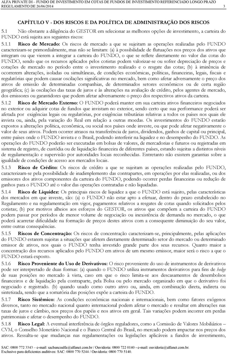 sujeitam as operações realizadas pelo FUNDO caracterizam-se primordialmente, mas não se limitam: (a) à possibilidade de flutuações nos preços dos ativos que integram ou que vierem a integrar a