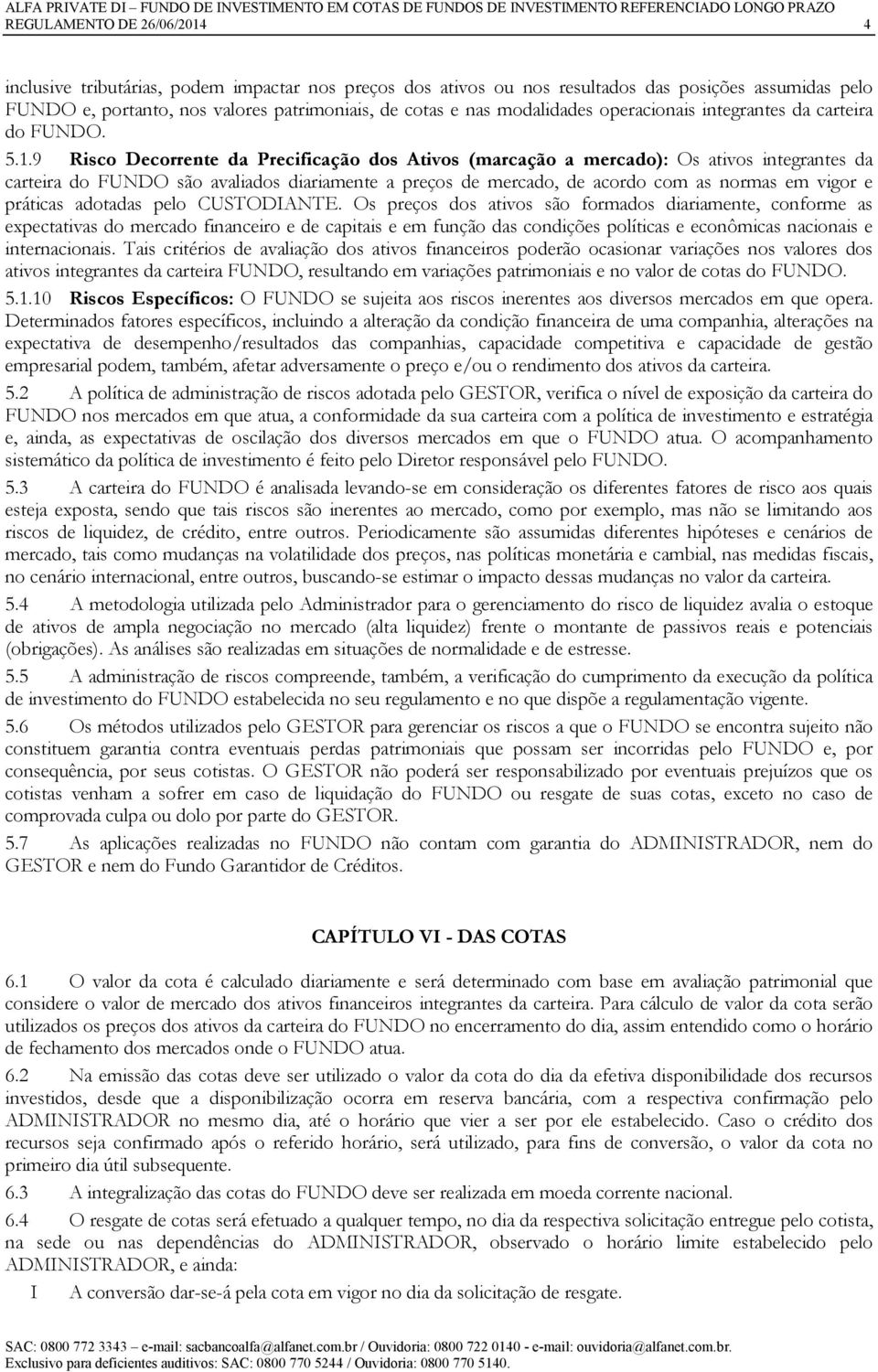 9 Risco Decorrente da Precificação dos Ativos (marcação a mercado): Os ativos integrantes da carteira do FUNDO são avaliados diariamente a preços de mercado, de acordo com as normas em vigor e