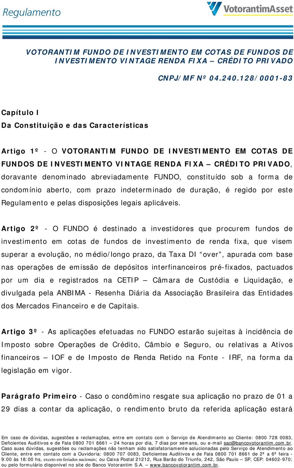 abreviadamente FUNDO, constituído sob a forma de condomínio aberto, com prazo indeterminado de duração, é regido por este Regulamento e pelas disposições legais aplicáveis.