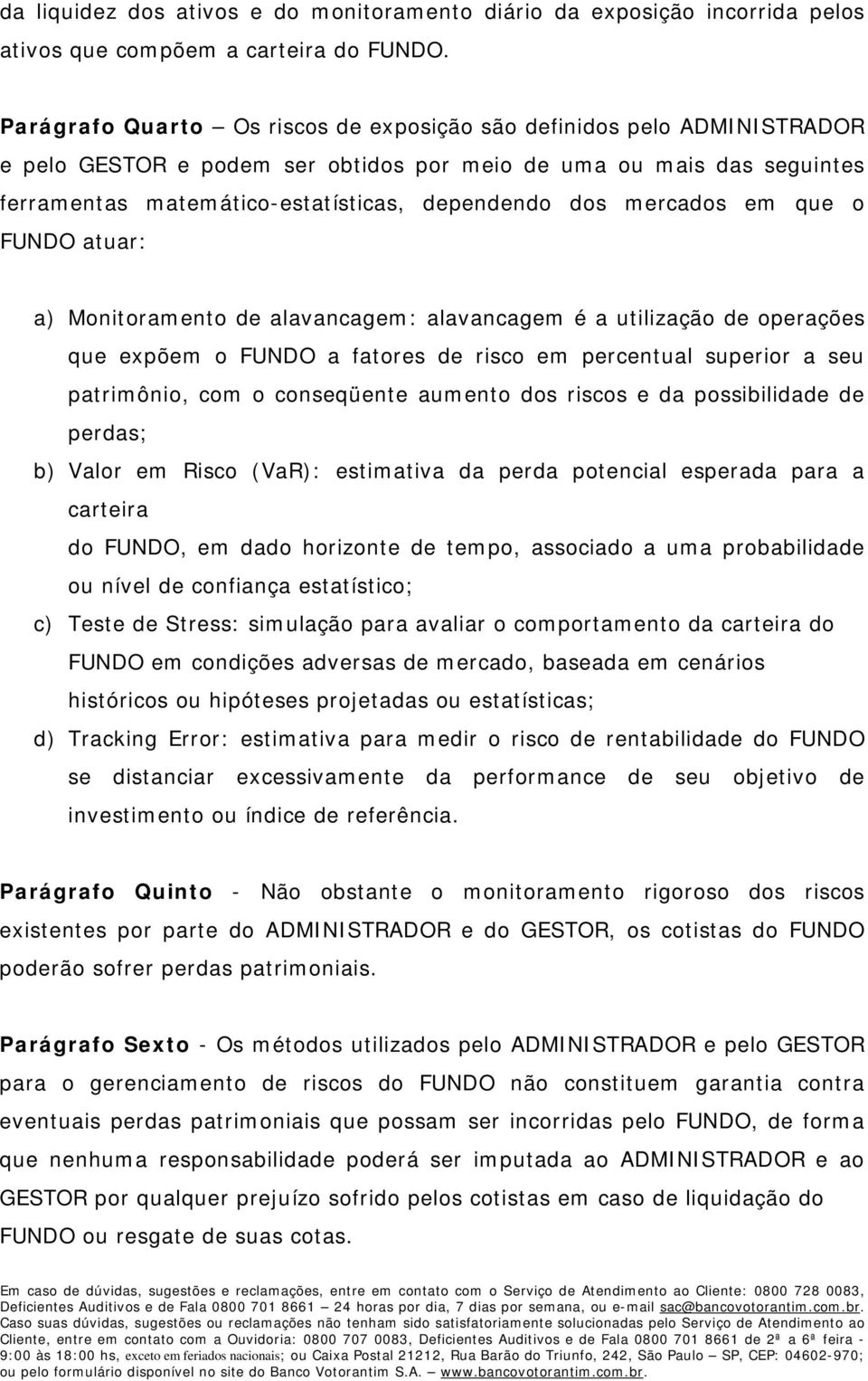 mercados em que o FUNDO atuar: a) Monitoramento de alavancagem: alavancagem é a utilização de operações que expõem o FUNDO a fatores de risco em percentual superior a seu patrimônio, com o