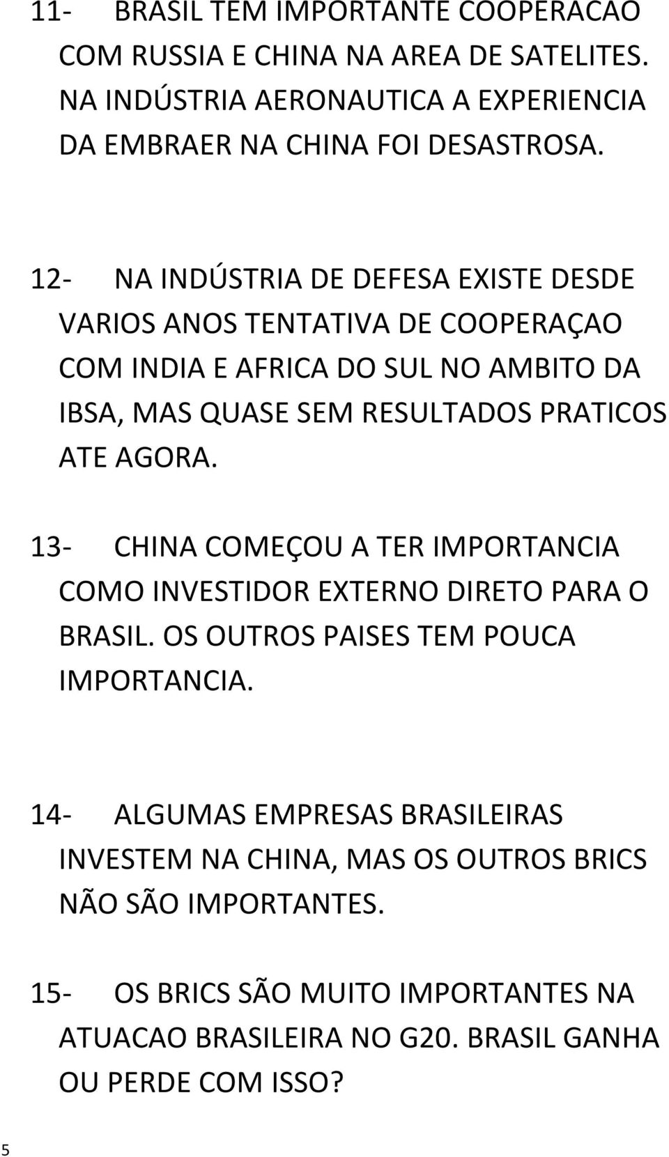 ATE AGORA. 13- CHINA COMEÇOU A TER IMPORTANCIA COMO INVESTIDOR EXTERNO DIRETO PARA O BRASIL. OS OUTROS PAISES TEM POUCA IMPORTANCIA.