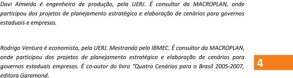governos estaduais e empresas. Rodrigo Ventura é economista, pela UERJ. Mestrando pelo IBMEC.