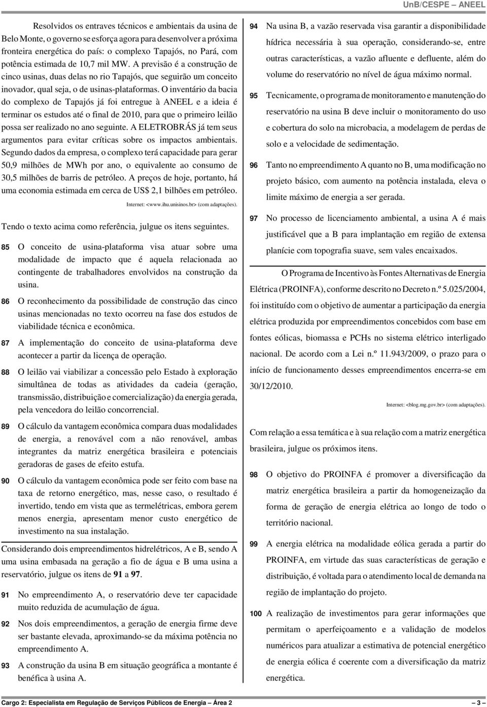 O inventário da bacia do complexo de Tapajós já foi entregue à ANEEL e a ideia é terminar os estudos até o final de 2010, para que o primeiro leilão possa ser realizado no ano seguinte.