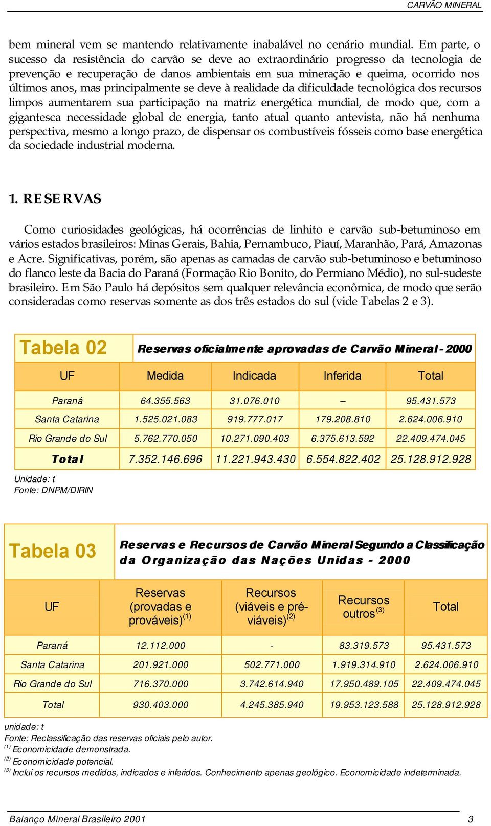 principalmente se deve à realidade da dificuldade tecnológica dos recursos limpos aumentarem sua participação na matriz energética mundial, de modo que, com a gigantesca necessidade global de