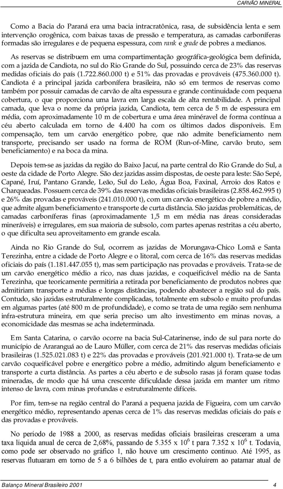 As reservas se distribuem em uma compartimentação geográfica-geológica bem definida, com a jazida de Candiota, no sul do Rio Grande do Sul, possuindo cerca de 23% das reservas medidas oficiais do