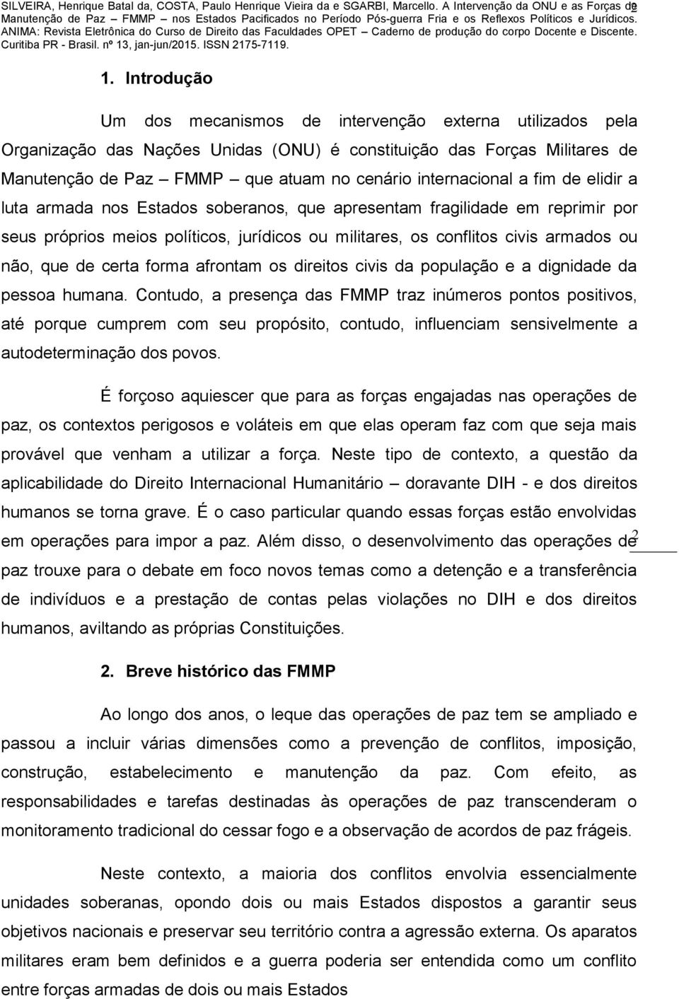 internacional a fim de elidir a luta armada nos Estados soberanos, que apresentam fragilidade em reprimir por seus próprios meios políticos, jurídicos ou militares, os conflitos civis armados ou não,