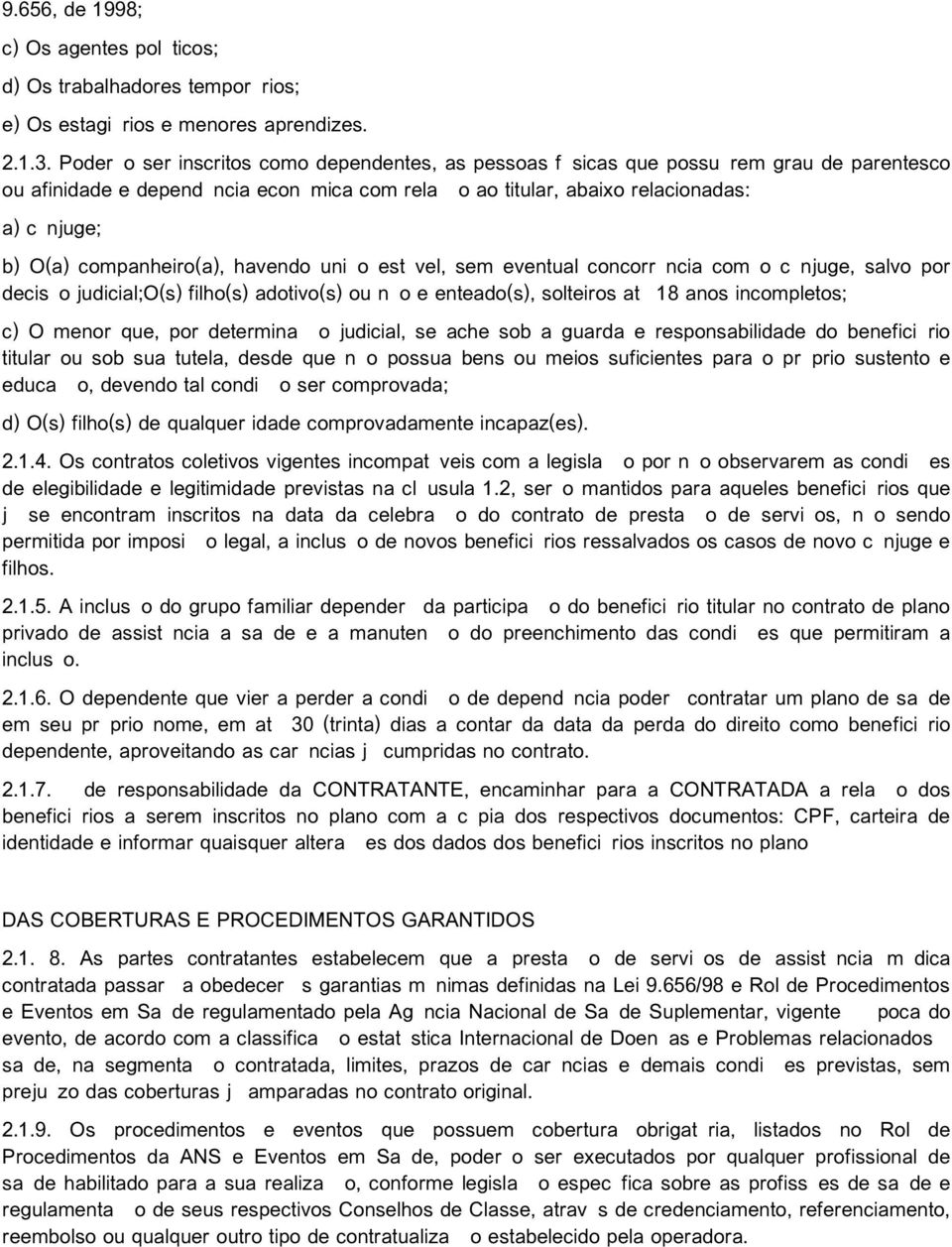 companheiro(a), havendo união estável, sem eventual concorrência com o cônjuge, salvo por decisão judicial;o(s) filho(s) adotivo(s) ou não e enteado(s), solteiros até 18 anos incompletos; c) O menor