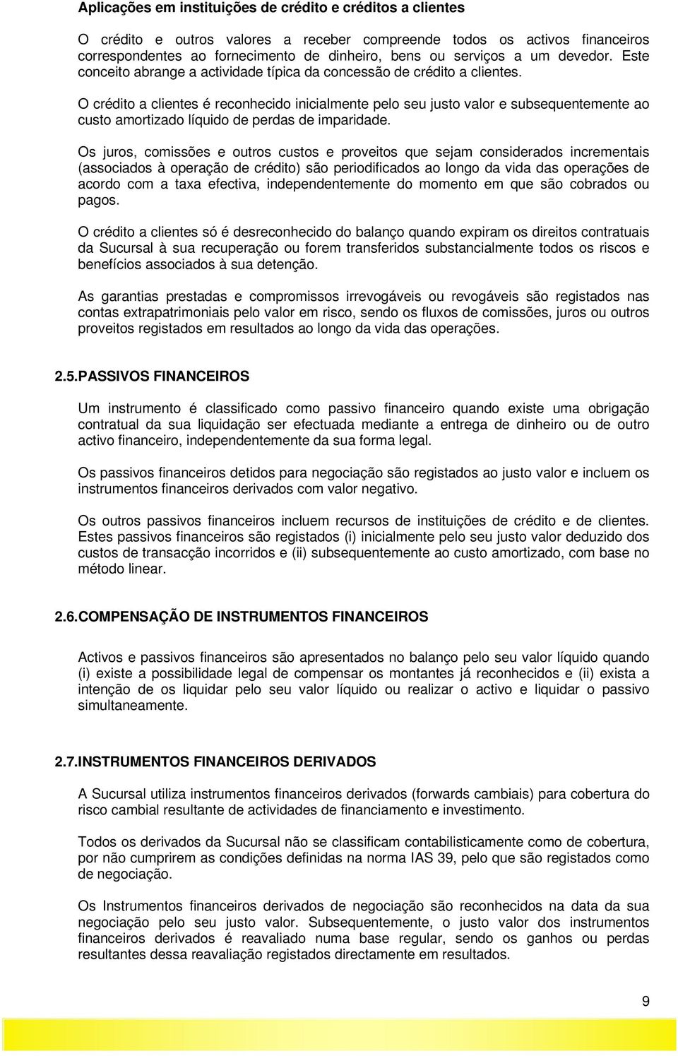 O crédito a clientes é reconhecido inicialmente pelo seu justo valor e subsequentemente ao custo amortizado líquido de perdas de imparidade.