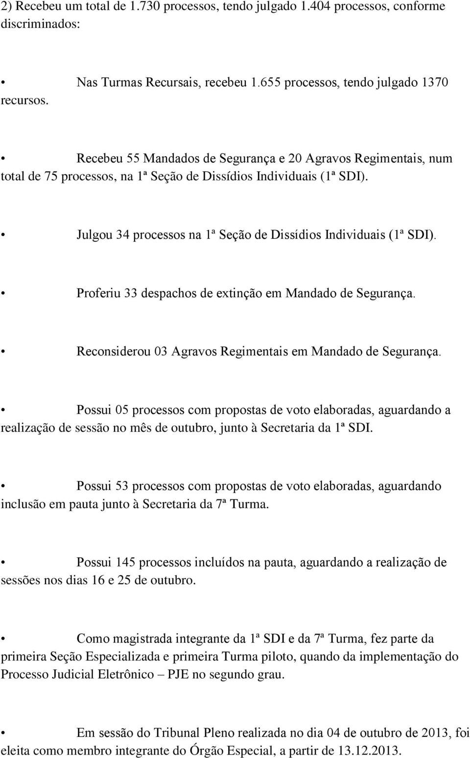 Proferiu 33 despachos de extinção em Mandado de Segurança. Reconsiderou 03 Agravos Regimentais em Mandado de Segurança.