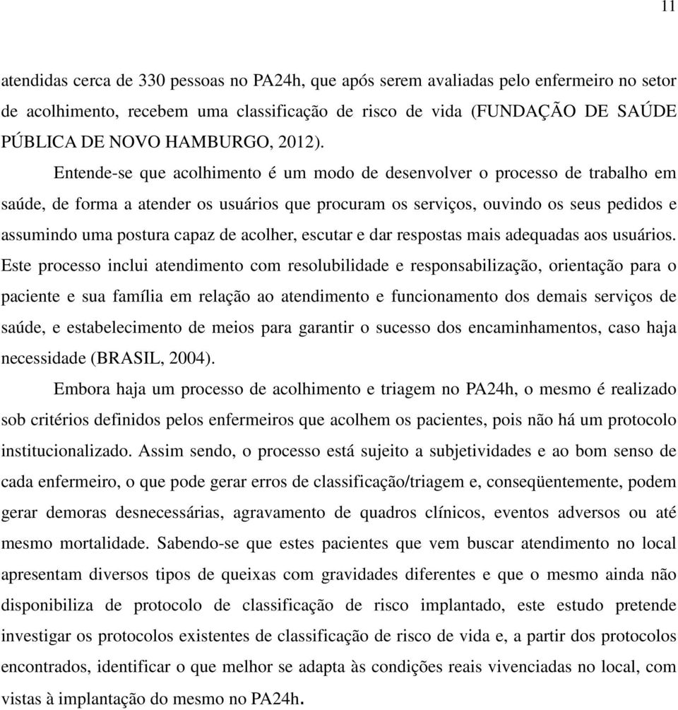 Entende-se que acolhimento é um modo de desenvolver o processo de trabalho em saúde, de forma a atender os usuários que procuram os serviços, ouvindo os seus pedidos e assumindo uma postura capaz de