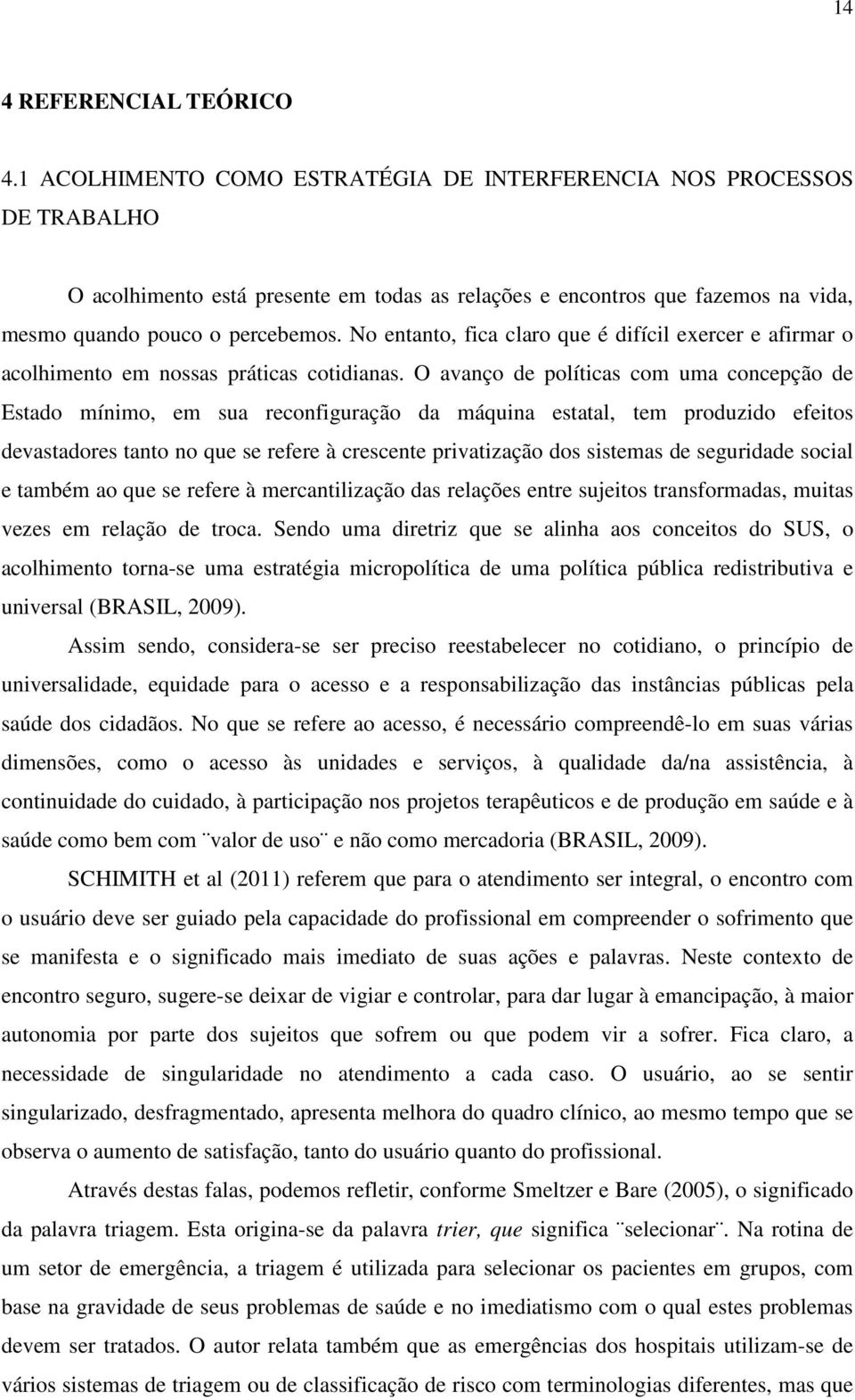 No entanto, fica claro que é difícil exercer e afirmar o acolhimento em nossas práticas cotidianas.