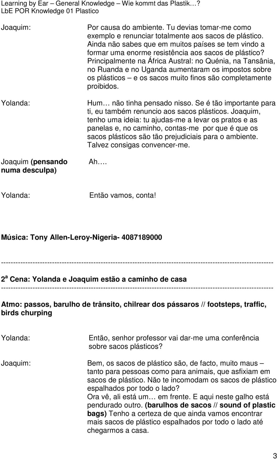 Principalmente na África Austral: no Quénia, na Tansânia, no Ruanda e no Uganda aumentaram os impostos sobre os plásticos e os sacos muito finos são completamente proibidos.