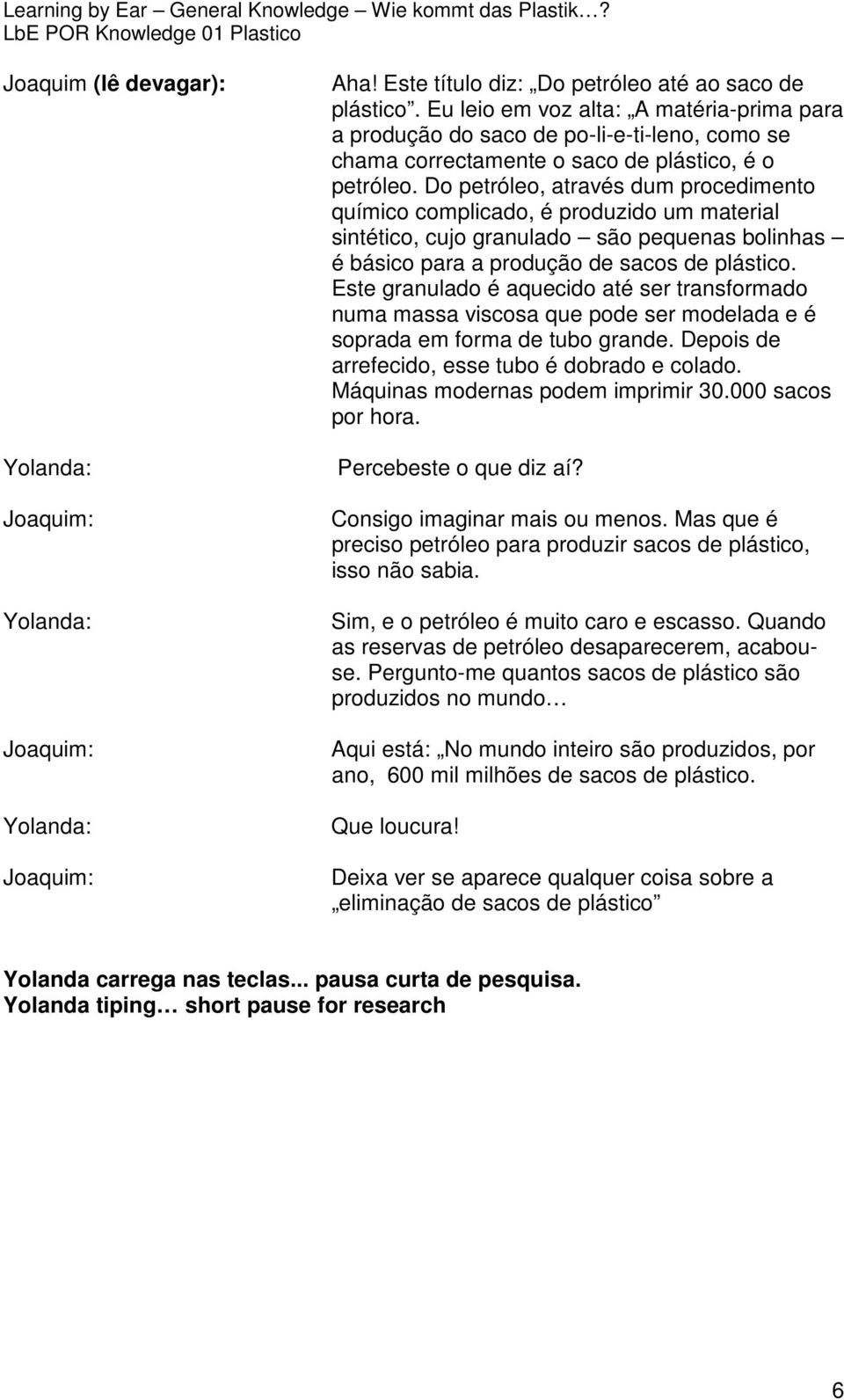 Do petróleo, através dum procedimento químico complicado, é produzido um material sintético, cujo granulado são pequenas bolinhas é básico para a produção de sacos de plástico.