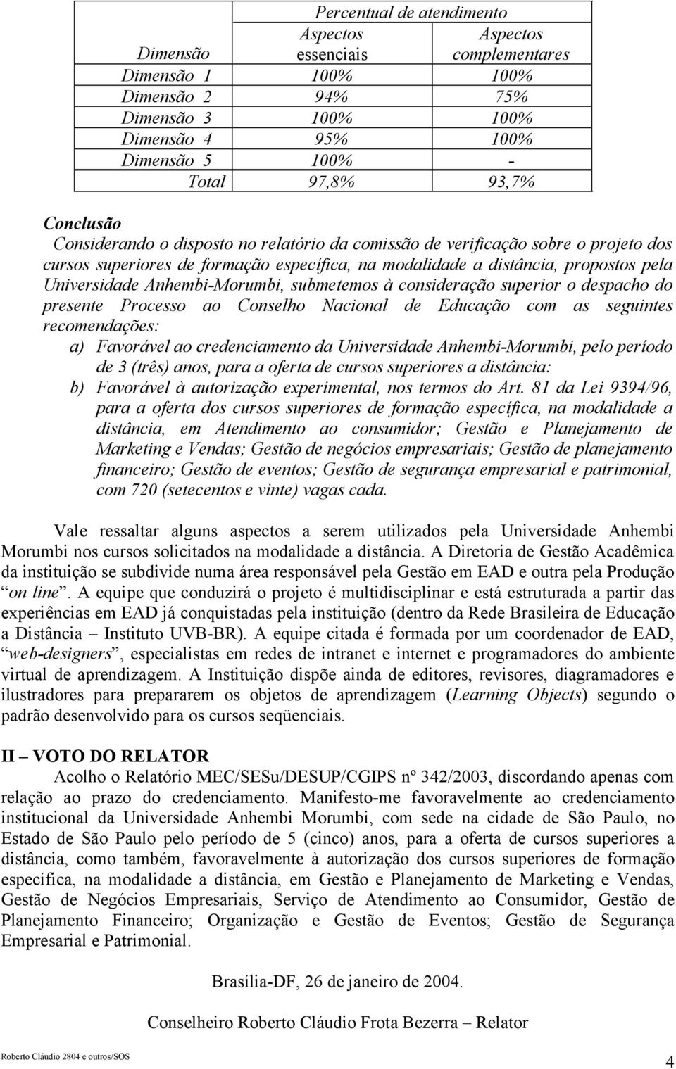 Anhembi-Morumbi, submetemos à consideração superior o despacho do presente Processo ao Conselho Nacional de Educação com as seguintes recomendações: a) Favorável ao credenciamento da Universidade