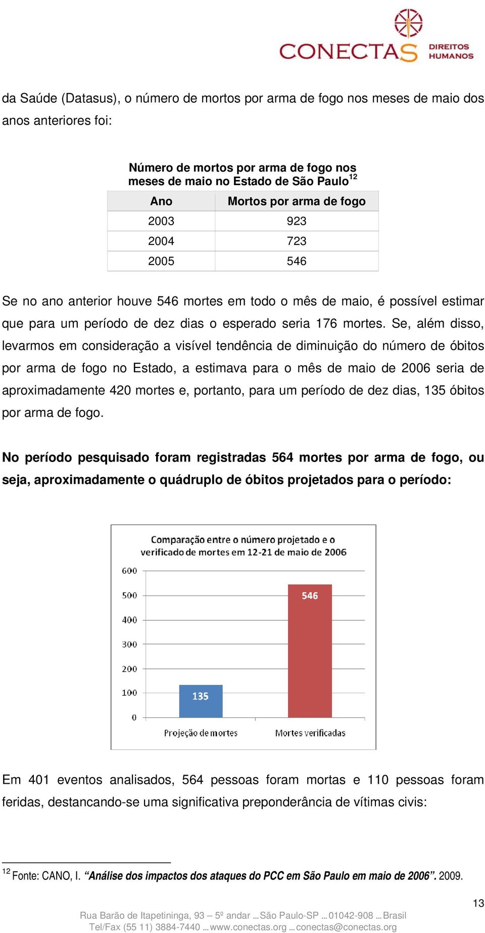 Se, além disso, levarmos em consideração a visível tendência de diminuição do número de óbitos por arma de fogo no Estado, a estimava para o mês de maio de 2006 seria de aproximadamente 420 mortes e,