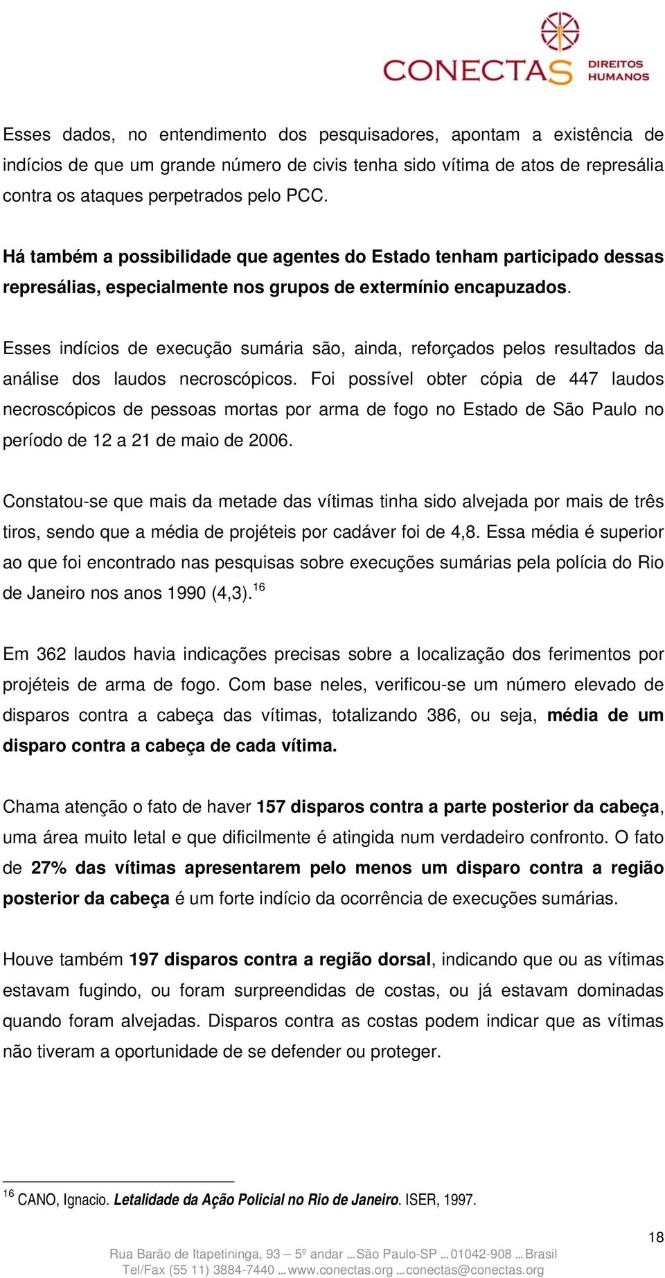 Esses indícios de execução sumária são, ainda, reforçados pelos resultados da análise dos laudos necroscópicos.