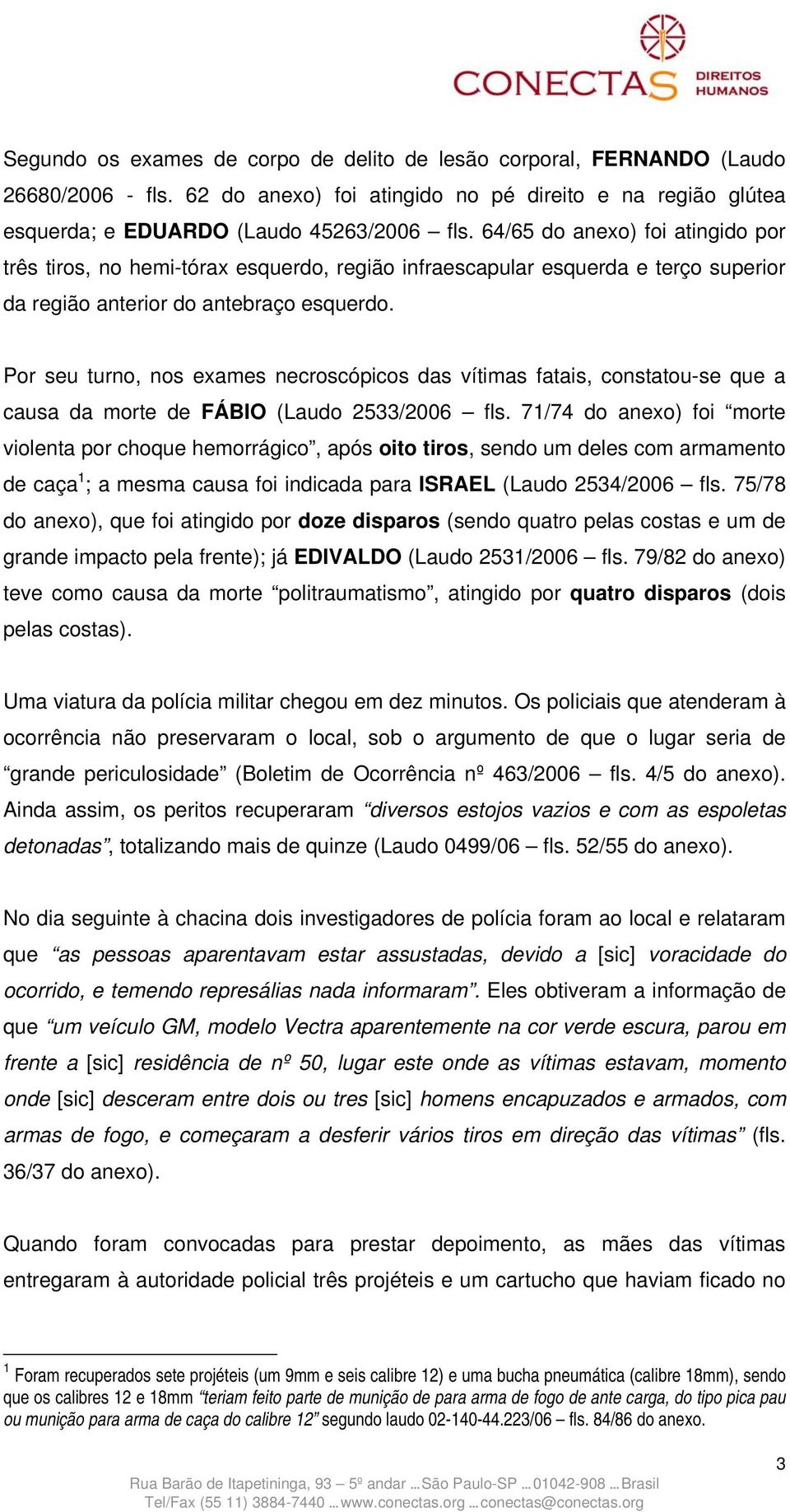 Por seu turno, nos exames necroscópicos das vítimas fatais, constatou-se que a causa da morte de FÁBIO (Laudo 2533/2006 fls.