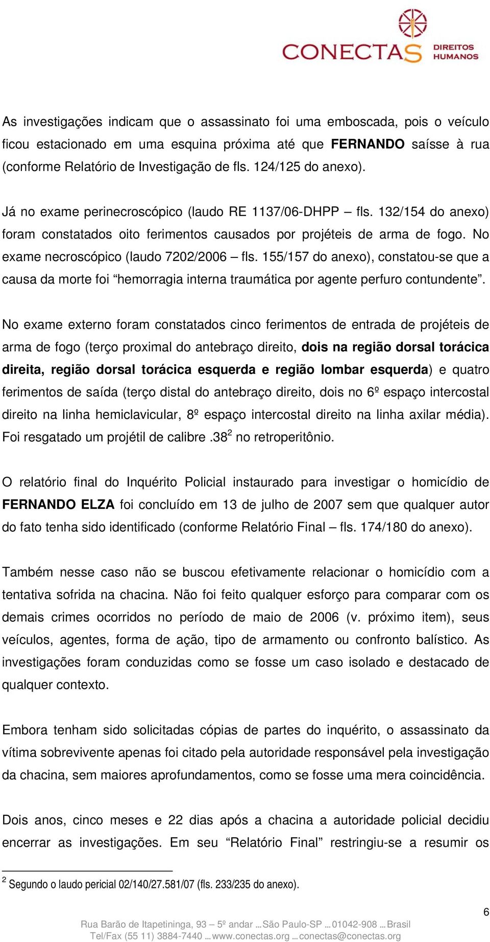 No exame necroscópico (laudo 7202/2006 fls. 155/157 do anexo), constatou-se que a causa da morte foi hemorragia interna traumática por agente perfuro contundente.