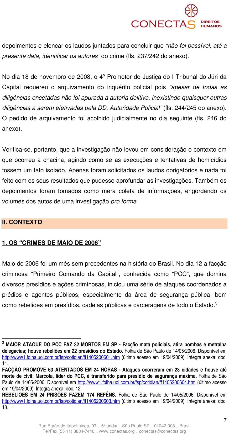 autoria delitiva, inexistindo quaisquer outras diligências a serem efetivadas pela DD. Autoridade Policial (fls. 244/245 do anexo).