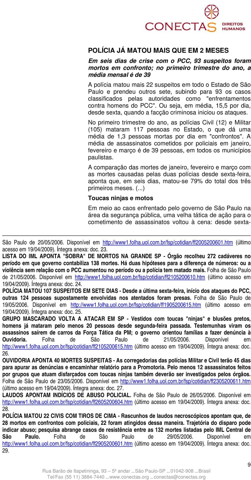 Ou seja, em média, 15,5 por dia, desde sexta, quando a facção criminosa iniciou os ataques.