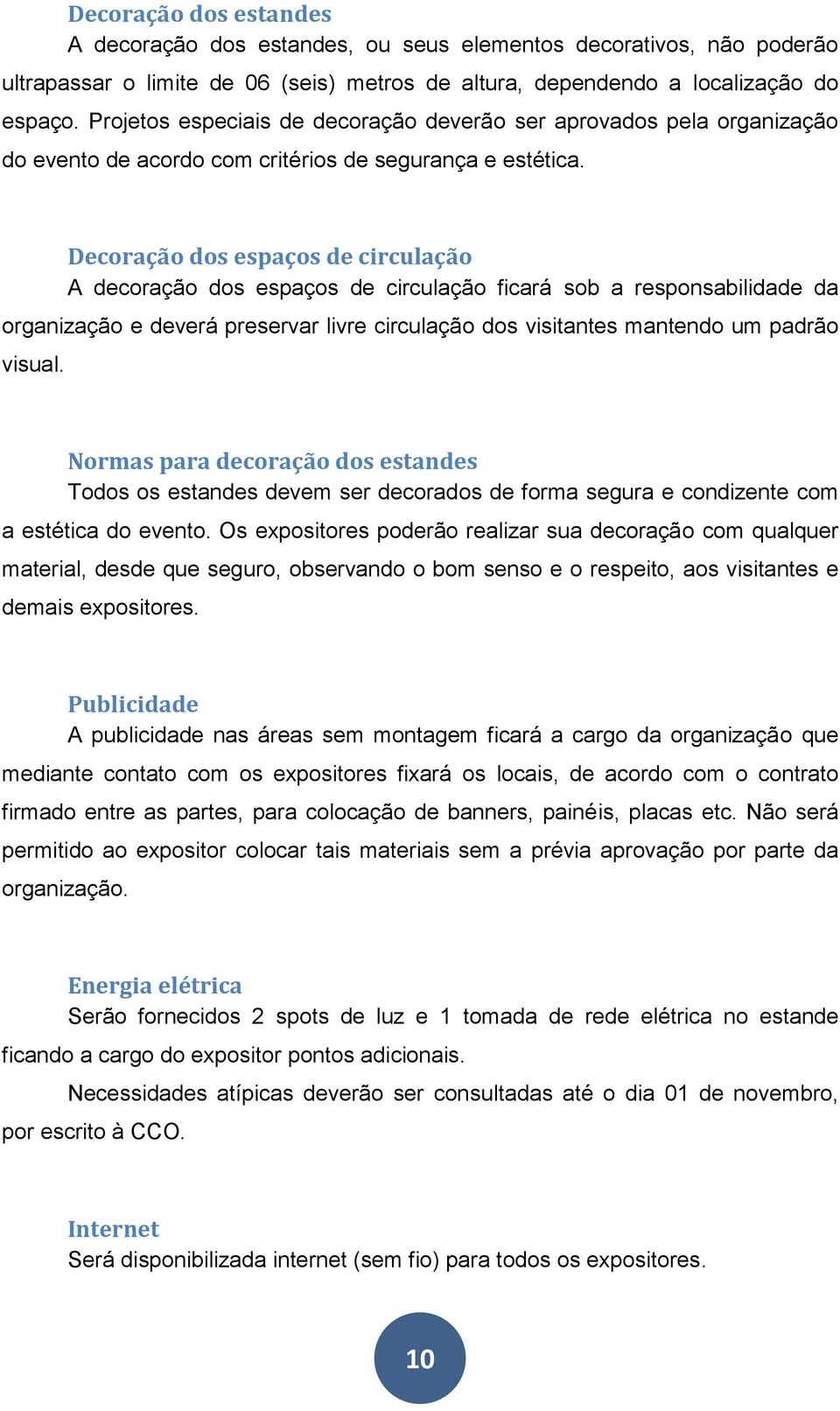 Decoração dos espaços de circulação A decoração dos espaços de circulação ficará sob a responsabilidade da organização e deverá preservar livre circulação dos visitantes mantendo um padrão visual.