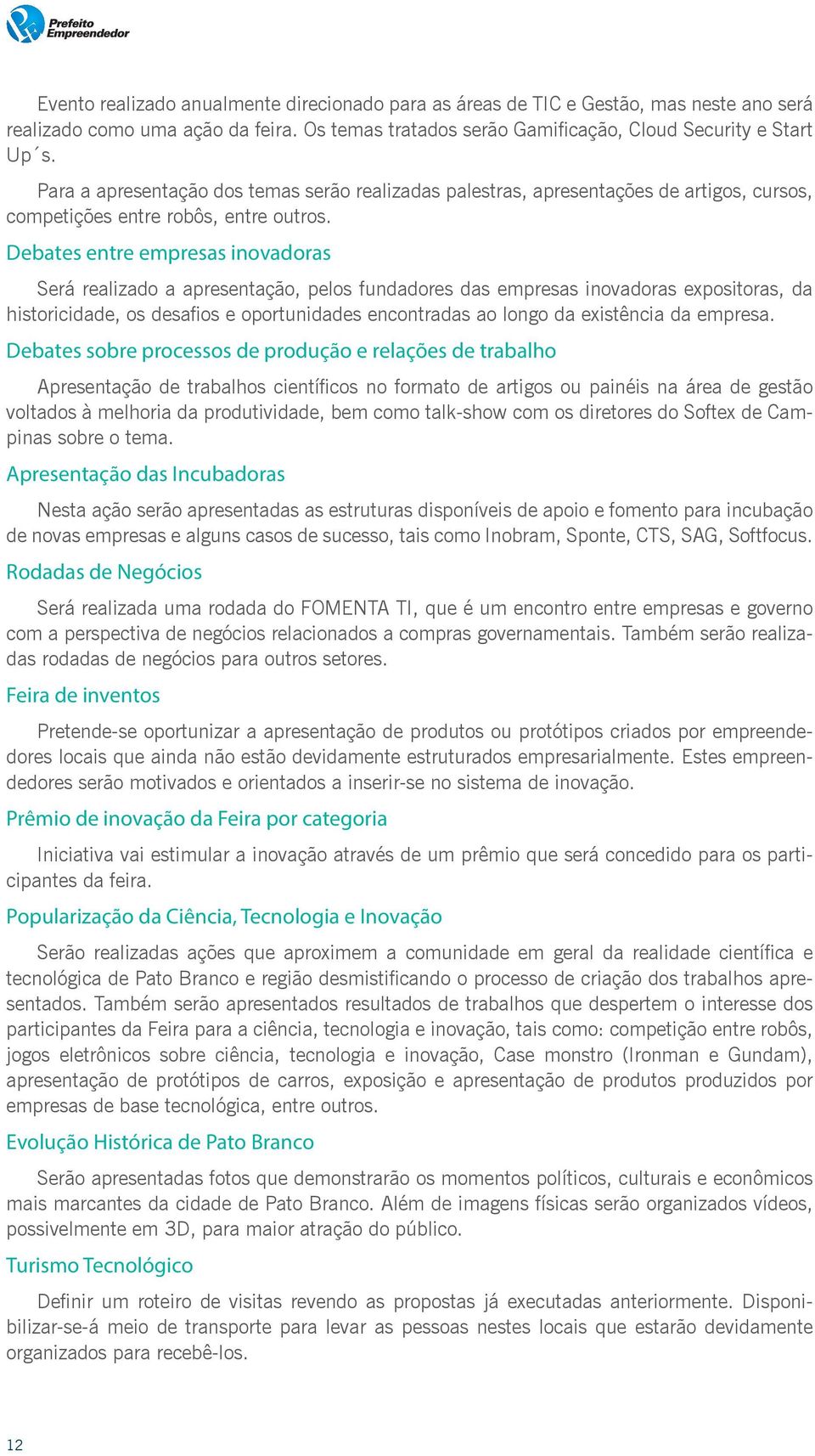 Debates entre empresas inovadoras Será realizado a apresentação, pelos fundadores das empresas inovadoras expositoras, da historicidade, os desafios e oportunidades encontradas ao longo da existência