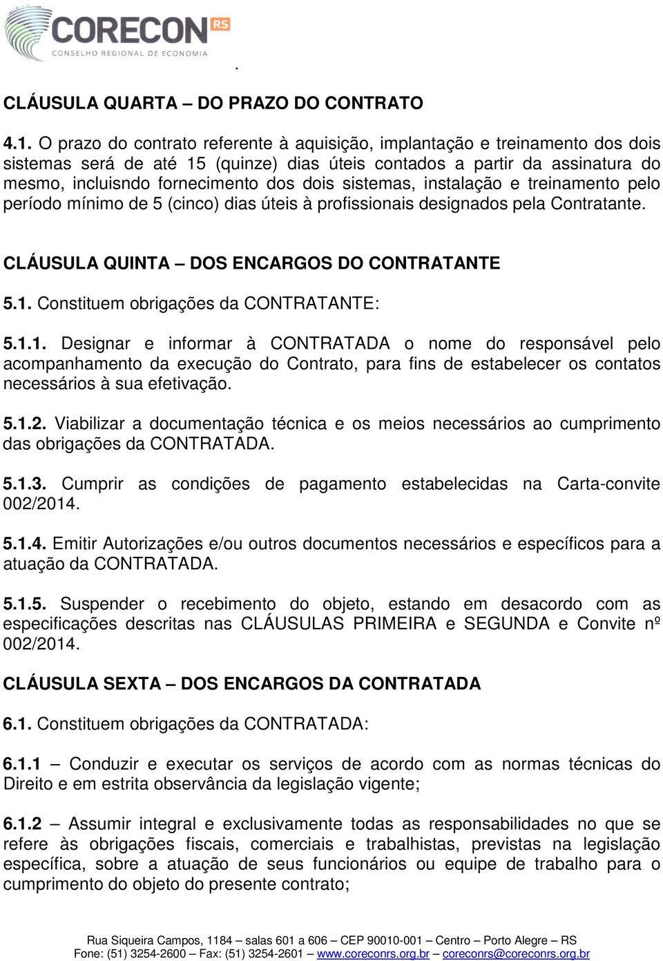 sistemas, instalação e treinamento pelo período mínimo de 5 (cinco) dias úteis à profissionais designados pela Contratante. CLÁUSULA QUINTA DOS ENCARGOS DO CONTRATANTE 5.1.