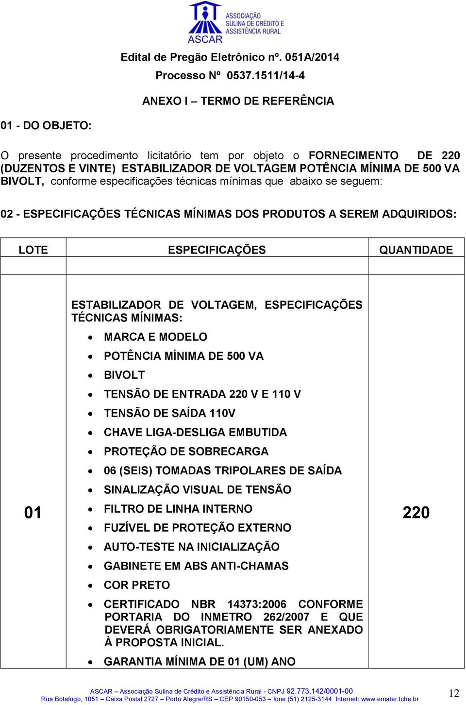 ESPECIFICAÇÕES TÉCNICAS MÍNIMAS: MARCA E MODELO POTÊNCIA MÍNIMA DE 500 VA BIVOLT TENSÃO DE ENTRADA 220 V E 110 V TENSÃO DE SAÍDA 110V CHAVE LIGA-DESLIGA EMBUTIDA PROTEÇÃO DE SOBRECARGA 06 (SEIS)