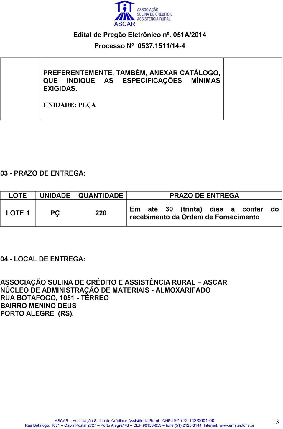 dias a contar do recebimento da Ordem de Fornecimento 04 - LOCAL DE ENTREGA: ASSOCIAÇÃO SULINA DE CRÉDITO E