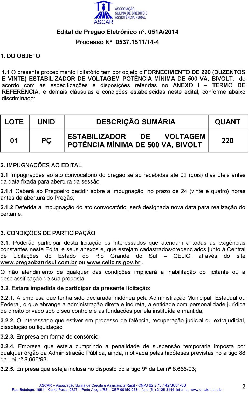 disposições referidas no ANEXO I TERMO DE REFERÊNCIA, e demais cláusulas e condições estabelecidas neste edital, conforme abaixo discriminado: LOTE UNID DESCRIÇÃO SUMÁRIA QUANT 01 PÇ ESTABILIZADOR DE