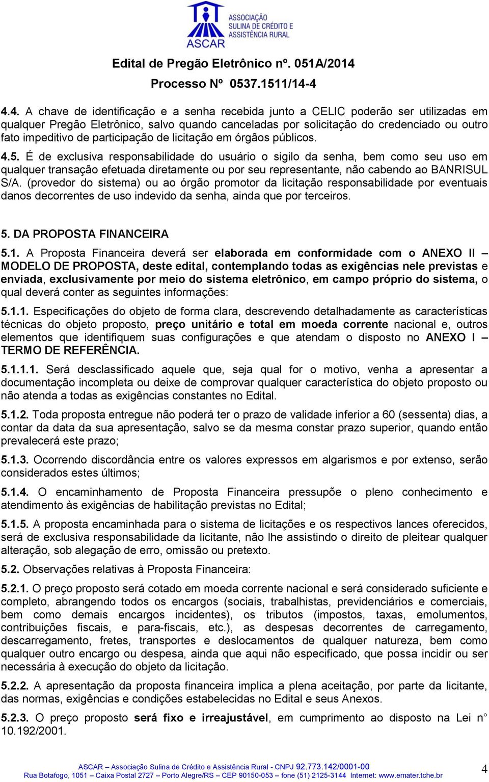 É de exclusiva responsabilidade do usuário o sigilo da senha, bem como seu uso em qualquer transação efetuada diretamente ou por seu representante, não cabendo ao BANRISUL S/A.