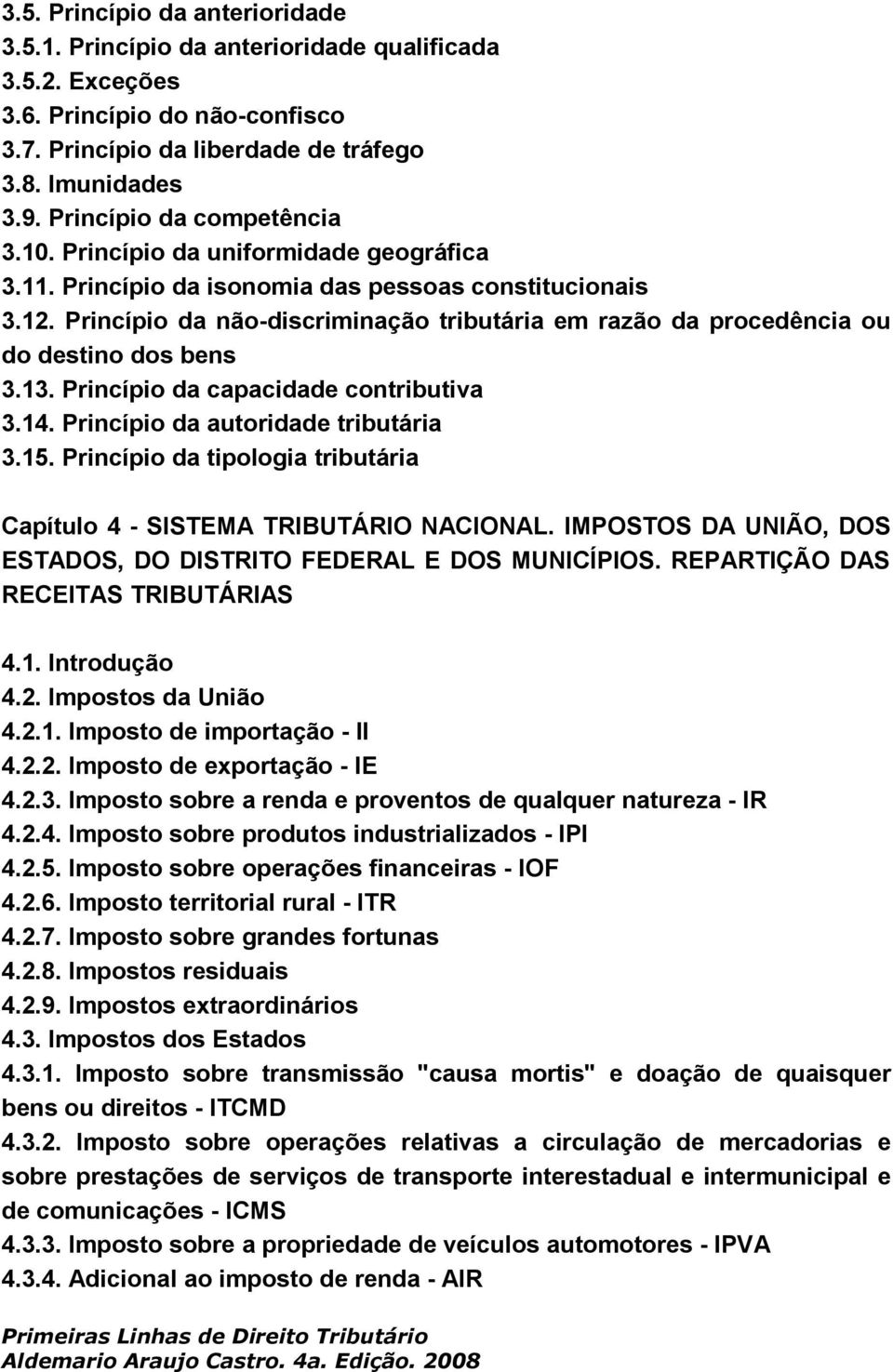 Princípio da não-discriminação tributária em razão da procedência ou do destino dos bens 3.13. Princípio da capacidade contributiva 3.14. Princípio da autoridade tributária 3.15.