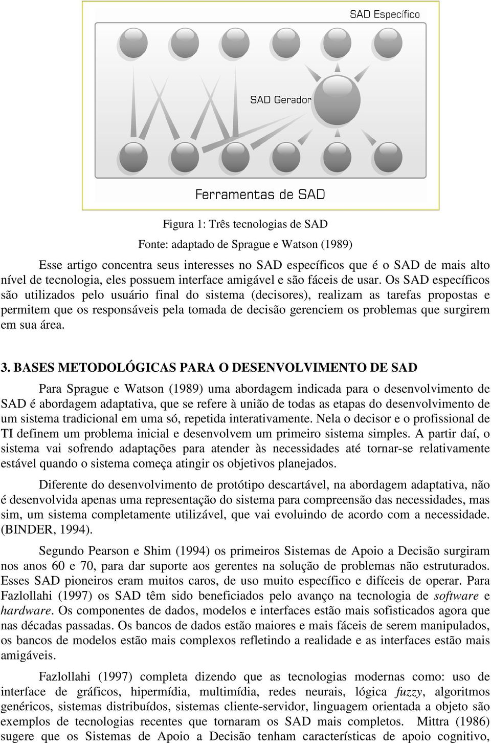 Os SAD específicos são utilizados pelo usuário final do sistema (decisores), realizam as tarefas propostas e permitem que os responsáveis pela tomada de decisão gerenciem os problemas que surgirem em