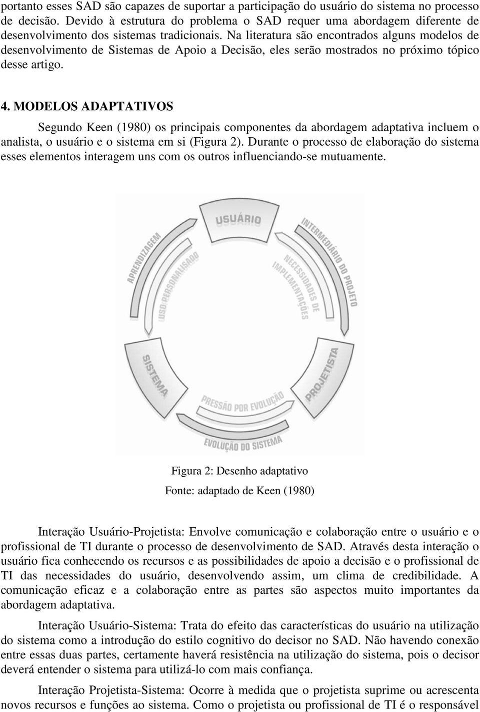 Na literatura são encontrados alguns modelos de desenvolvimento de Sistemas de Apoio a Decisão, eles serão mostrados no próximo tópico desse artigo. 4.