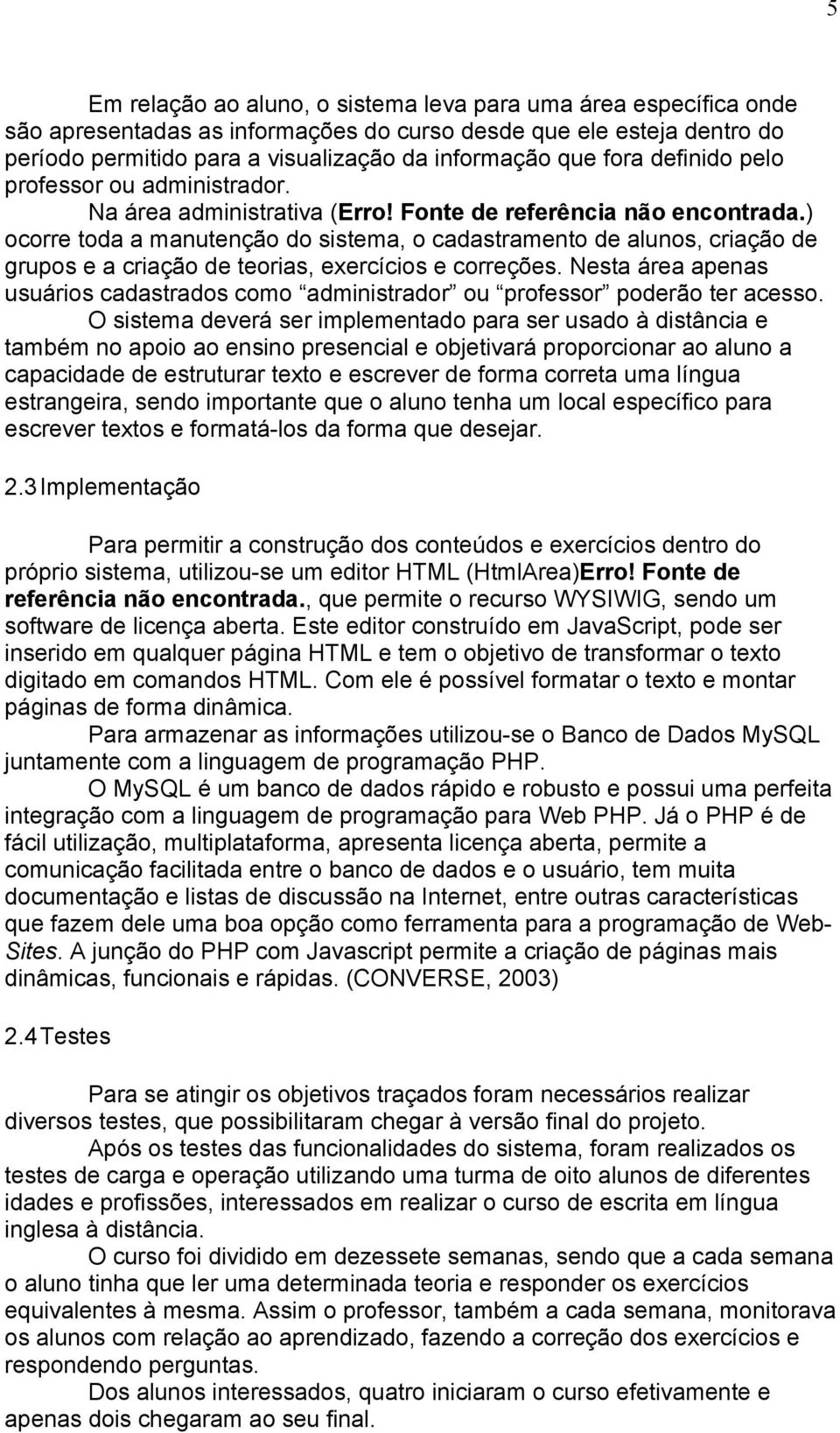 ) ocorre toda a manutenção do sistema, o cadastramento de alunos, criação de grupos e a criação de teorias, exercícios e correções.