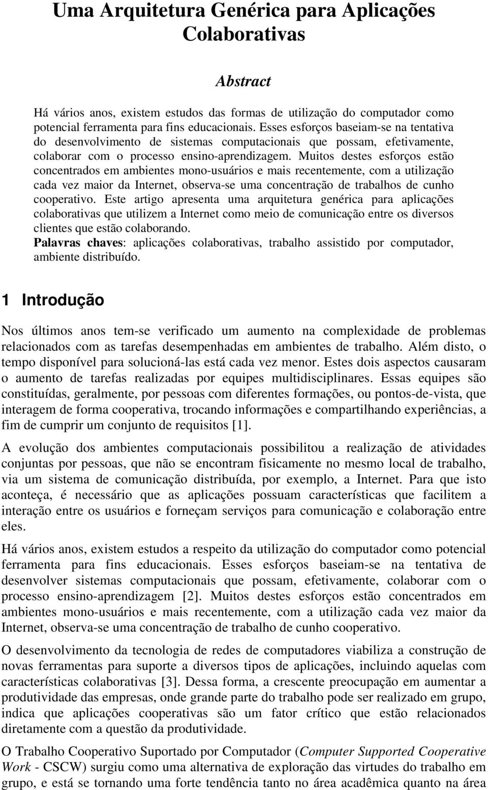 Muitos destes esforços estão concentrados em ambientes mono-usuários e mais recentemente, com a utilização cada vez maior da Internet, observa-se uma concentração de trabalhos de cunho cooperativo.