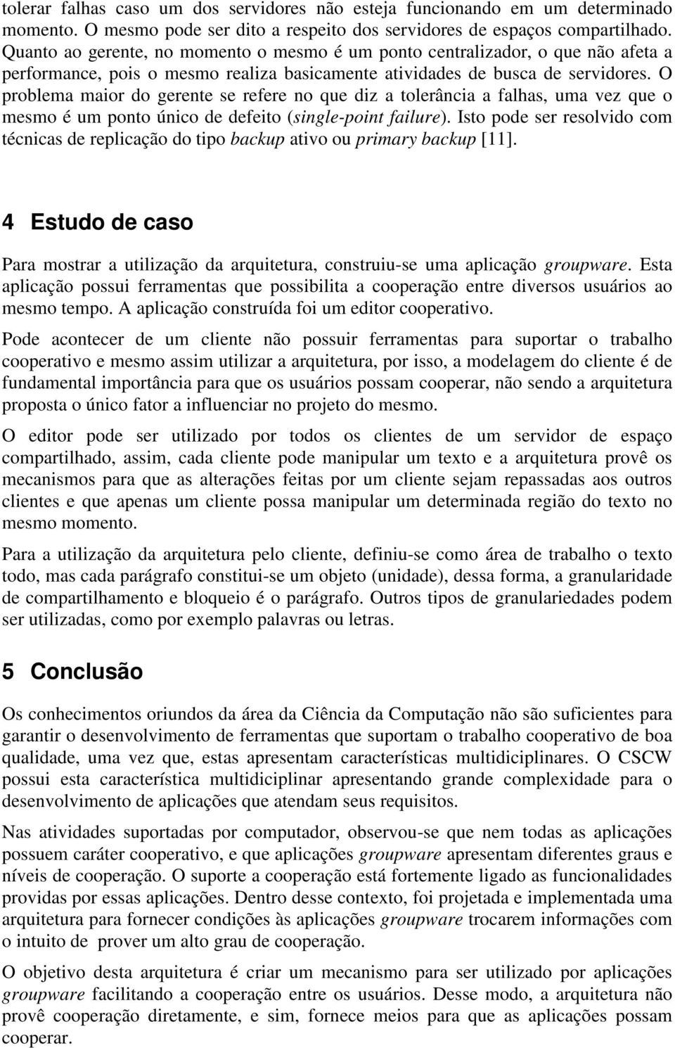 O problema maior do gerente se refere no que diz a tolerância a falhas, uma vez que o mesmo é um ponto único de defeito (single-point failure).