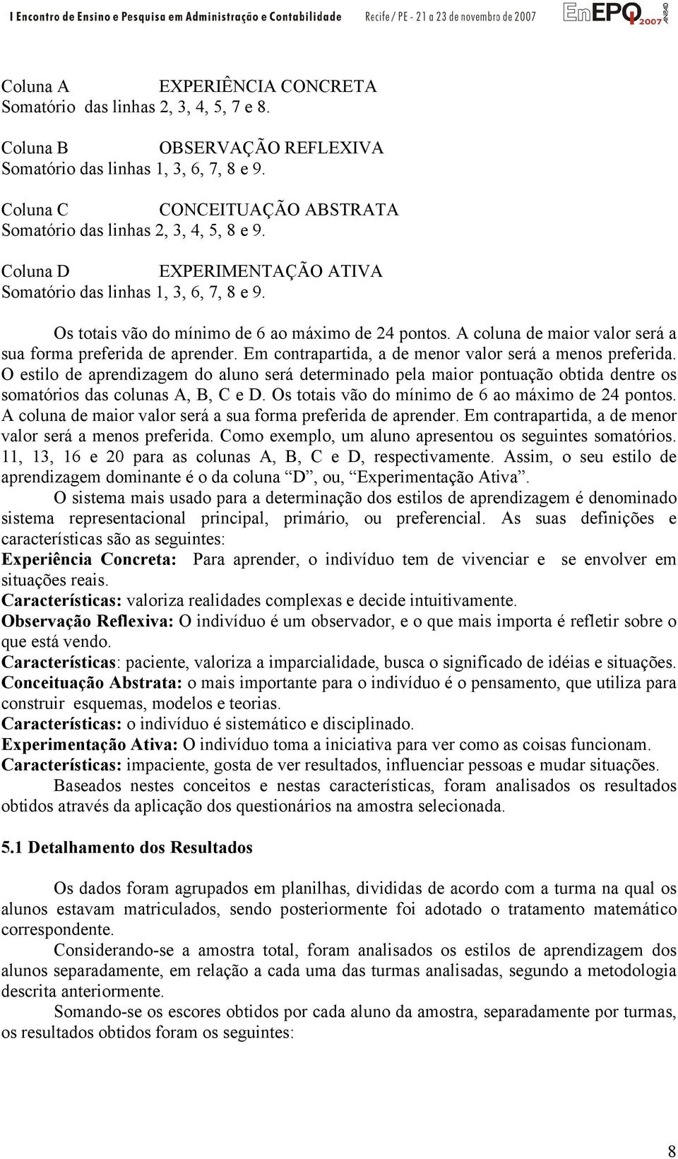 A coluna de maior valor será a sua forma preferida de aprender. Em contrapartida, a de menor valor será a menos preferida.