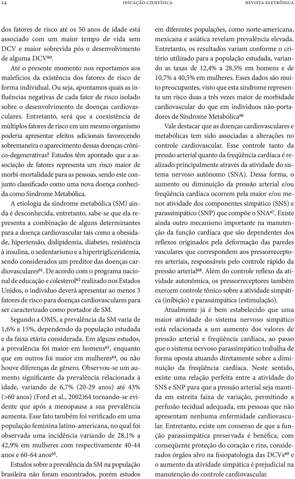 Ou seja, apontamos quais as influências negativas de cada fator de risco isolado sobre o desenvolvimento de doenças cardiovasculares.