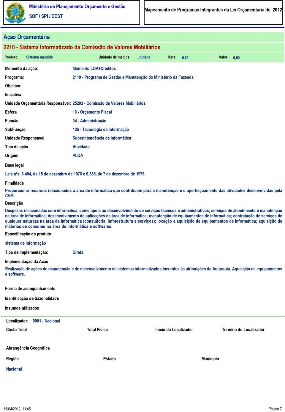 Orçamento Fiscal 4 - Administração 126 - Tecnologia da Informação Superintendência de Informática Atividade Leis nºs 6.44, de 15 de dezembro de 1976 e 6.385, de 7 de dezembro de 1976.