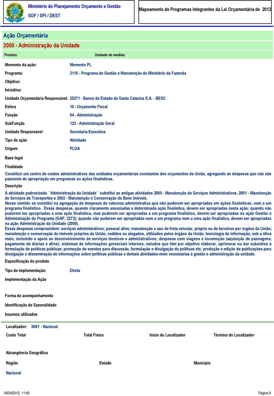 - BESC Sub 1 - Orçamento Fiscal 4 - Administração 122 - Administração Geral Secretaria-Executiva Atividade Constituir um centro de custos administrativos das unidades orçamentárias constantes dos