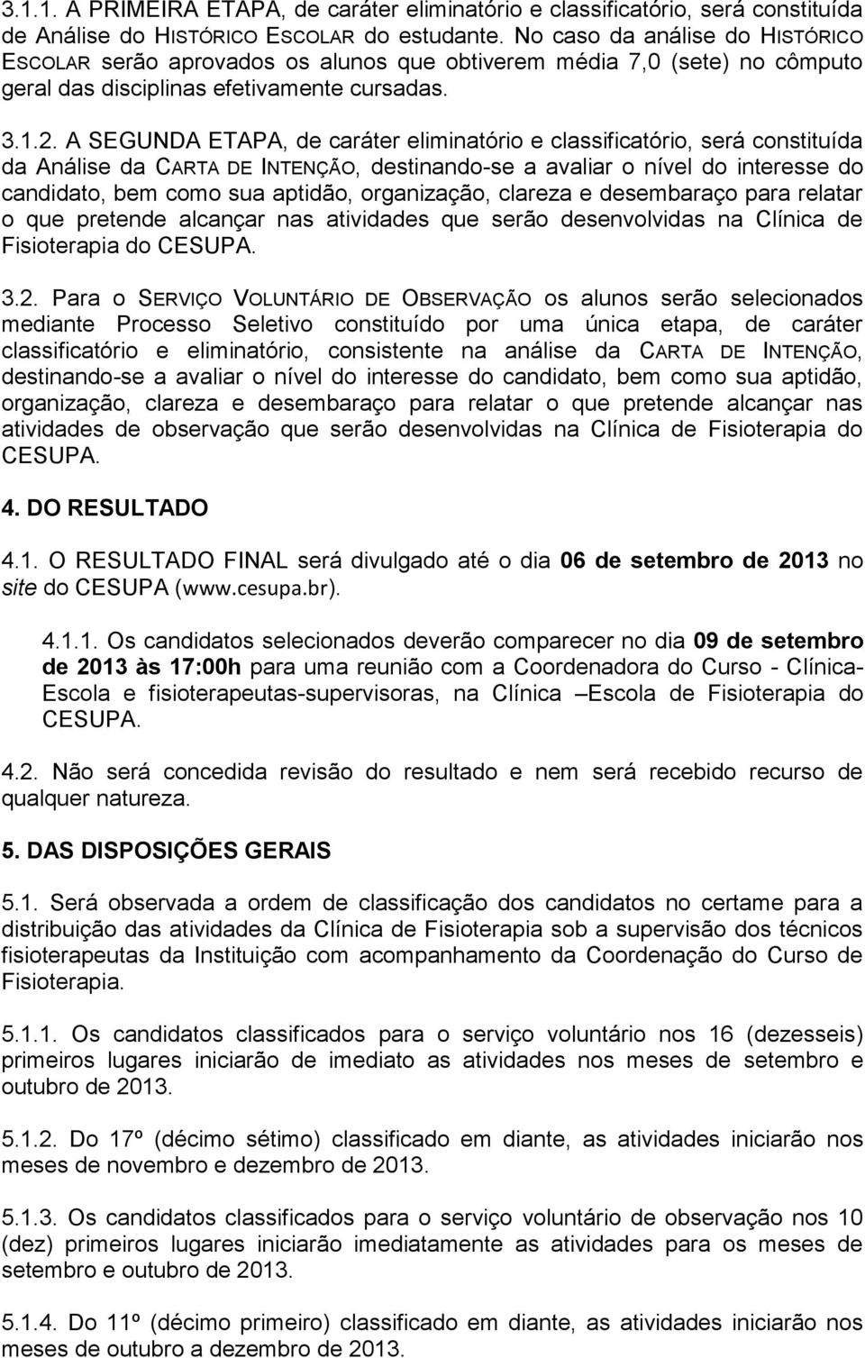 A SEGUNDA ETAPA, de caráter eliminatório e classificatório, será constituída da Análise da CARTA DE INTENÇÃO, destinando-se a avaliar o nível do interesse do candidato, bem como sua aptidão,